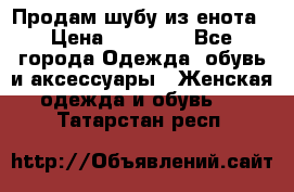 Продам шубу из енота › Цена ­ 45 679 - Все города Одежда, обувь и аксессуары » Женская одежда и обувь   . Татарстан респ.